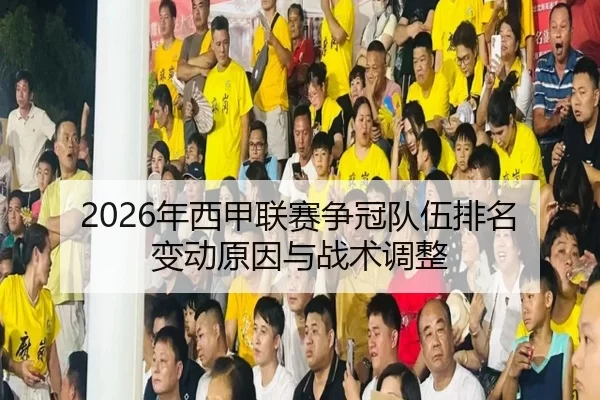 2026年西甲联赛争冠队伍排名变动原因与战术调整