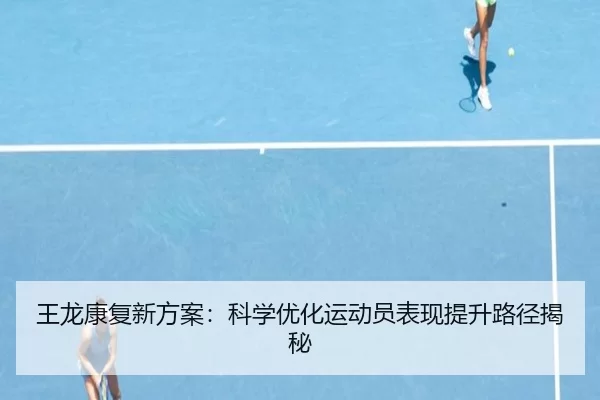 王龙康复新方案：科学优化运动员表现提升路径揭秘